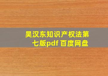 吴汉东知识产权法第七版pdf 百度网盘